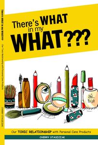 There's WHAT in my WHAT??? Our Toxic Relationship with Personal Care Products, by Cherry Staszczak. For QC Read My Book.