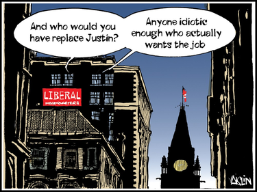 Cartoon of speech bubbles coming out the windows of Liberal headquarters with Parliament Hill in the background. "And who would you have replace Justin?" someone asks. The reply: "Anyone idiotic enough who actually wants the job."