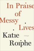 In Praise of Messy Lives by Katie Roiphe