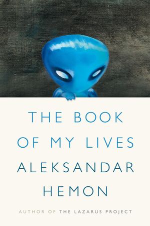 The Book of My Lives, by Aleksandar Hemon