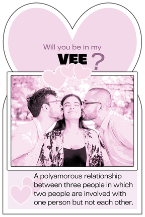 Vee: a polyamorous relationship between three people in which two people are involved with one person but not each other.