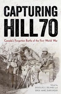 Capturing Hill 70: Canada's Forgotten Battle of the First World War Edited by Douglas E. Delaney and Serge Marc Durflinger (UBC Press)