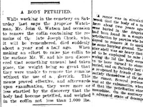A report in the Ottawa Citizen in September 1895 told of the discovery, in an Arnprior cemetery, of a petrified body. A subsequent story, about two weeks later, indicate that the initial report was 'moonshine.'