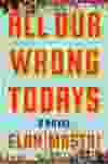 All Our Wrong Todays is acclaimed screenwriter Elan Mastai’s first novel.