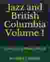 Jazz and British Columbia Volume 1 Stories for a Modern World, by Bradford Critchley.