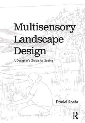 Multisensory Landscape Design — A Designer’s Guide for Seeing, by Daniel Roehr (Routledge).